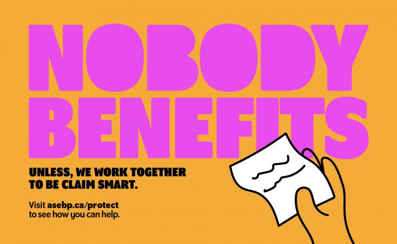 Nobody benefits, unless we work together to be claim smart. Visit asebp.ca/protect to see how you can help.